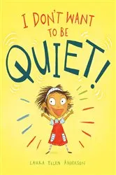 Book cover of I Don't Want to Be Quiet! by Laura Ellen Anderson