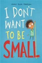 Book cover of I Don't Want To Be Small by Laura Ellen Anderson