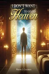 Book cover of I Don't Want to Go to Heaven by Wayne James Coleman