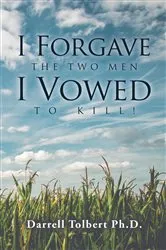 Book cover of I Forgave the Two Men I Vowed to Kill! by Darrell Tolbert Ph. D.
