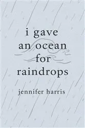 Book cover of I gave an ocean for raindrops by Jennifer Harris