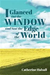 Book cover of I Glanced Out the Window and Saw the Edge of the World by Catherine Halsall