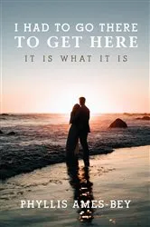 Book cover of I Had To Go There To Get Here by Phyllis Ames-Bey