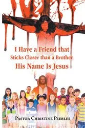Book cover of I Have a Friend that Sticks Closer than a Brother, His Name is Jesus by Pastor Christine Peebles
