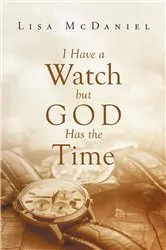 Book cover of I Have A Watch But God Has The Time by Lisa McDaniel