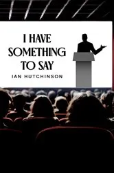 Book cover of I Have Something To Say by Ian Hutchinson