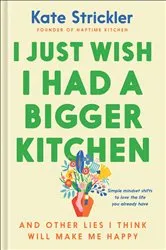 Book cover of I Just Wish I Had a Bigger Kitchen by Kate Strickler