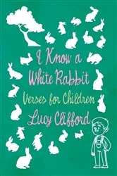 Book cover of I Know a White Rabbit - Verses for Children by Lucy Clifford