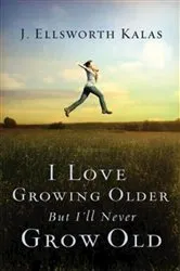 Book cover of I Love Growing Older, But I'll Never Grow Old by J. Ellsworth Kalas