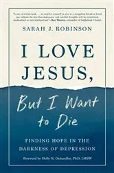 Book cover of I Love Jesus, But I Want to Die by Sarah J. Robinson