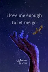 Book cover of I Love Me Enough to Let Me Go by Johanna De Vries