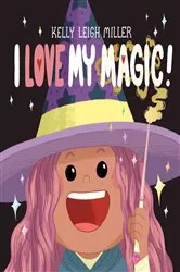 Book cover of I Love My Magic! by Kelly Leigh Miller