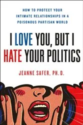 Book cover of I Love You, But I Hate Your Politics by Jeanne Safer