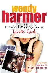 Book cover of I Made Lattes for a Love God by Wendy Harmer