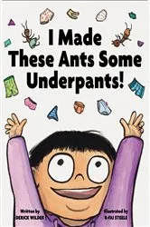 Book cover of I Made These Ants Some Underpants! by Derick Wilder