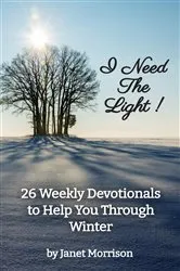 Book cover of I Need The Light! 26 Weekly Devotionals to Help You Through Winter by Janet Morrison