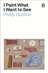 Book cover of I Paint What I Want to See by Philip Guston