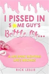 Book cover of I Pissed In Some Guy's Bottle Of... by Rick Leslie
