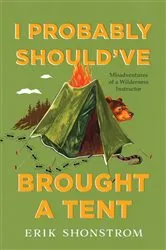 Book cover of I Probably Should've Brought a Tent by Erik Shonstrom