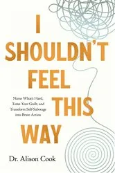 Book cover of I Shouldn't Feel This Way by Cook, PhD, Alison