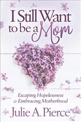 Book cover of I Still Want to be a Mom by Julie A. Pierce