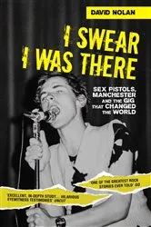Book cover of I Swear I Was There - Sex Pistols, Manchester and the Gig that Changed the World by David Nolan