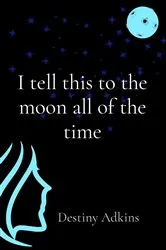 Book cover of I tell this to the moon all of the time by Destiny Adkins