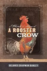 Book cover of I Think I Heard a Rooster Crow by Delores Chapman Danley