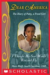 Book cover of I Thought My Soul Would Rise and Fly: The Diary of Patsy, a Freed Girl, Mars Bluff, South Carolina, 1865 (Dear America) by Joyce Hansen