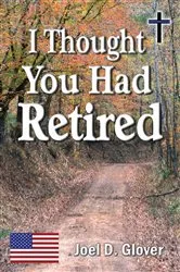 Book cover of I Thought You Had Retired by Joel D Glover