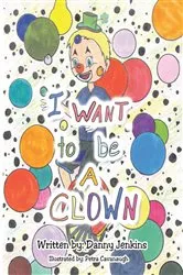 Book cover of I Want to be A Clown by Danny Jenkins