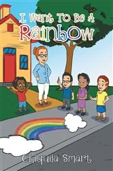 Book cover of I Want To Be A Rainbow by Chiquila Smart