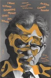 Book cover of I Want to Keep Smashing Myself Until I Am Whole by Elias Canetti