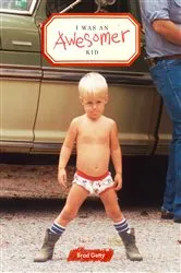 Book cover of I Was an Awesomer Kid by Brad Getty
