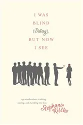 Book cover of I Was Blind (Dating), But Now I See by Stephanie Rische