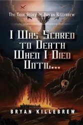 Book cover of I Was Scared to Death When I Died Until... by Bryan K. Killebrew