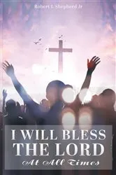 Book cover of I Will Bless The Lord At All Times by Shepherd, Robert, L