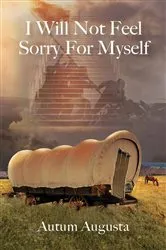 Book cover of I Will Not Feel Sorry For Myself by Autum Augusta