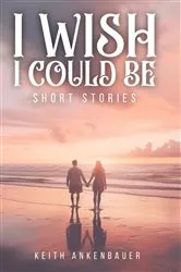 Book cover of I Wish I Could Be by Keith Ankenbauer