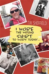 Book cover of I Wore the Wrong Shirt to Work Today by T.W. Sheffield