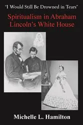 Book cover of “I Would Still Be Drowned in Tears”: Spiritualism in Abraham Lincoln's White House by Michelle L. Hamilton