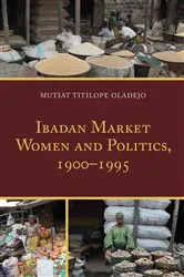 Book cover of Ibadan Market Women and Politics, 1900–1995 by Mutiat Titilope Oladejo