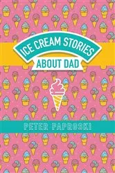 Book cover of Ice Cream Stories About Dad by Peter Paproski