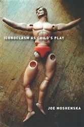 Book cover of Iconoclasm As Child's Play by Joe Moshenska