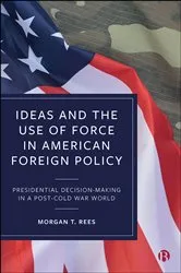 Book cover of Ideas and the Use of Force in American Foreign Policy by Morgan T. Rees
