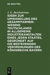 Book cover of Ideen zur Umwandlung des Gesammtarmenwesens Teutschlands in allgemeine Industrieanstalten eines jeden Staates, gegründet auf die bestehenden Verordnungen des Königreichs Bayern by J. G. Bartholomae