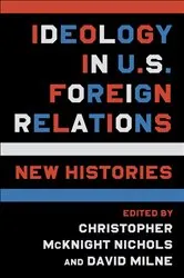 Book cover of Ideology in U.S. Foreign Relations by Christopher McKnight Nichols