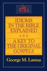 Book cover of Idioms in the Bible Explained and a Key to the Original Gospels by George M. Lamsa