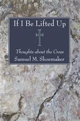 Book cover of If I Be Lifted Up by Samuel M.Jr. Shoemaker