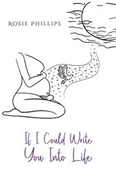 Book cover of If I Could Write You Into Life by Rosie Phillips